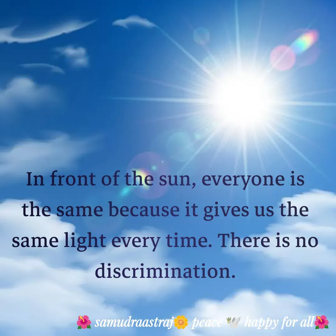 Quote by SAMUDRAASTRARAJINDAZTASXAEL - In front of the sun, everyone is the same because it gives us the same light every time. There is no discrimination.

 - Made using Quotes Creator App, Post Maker App