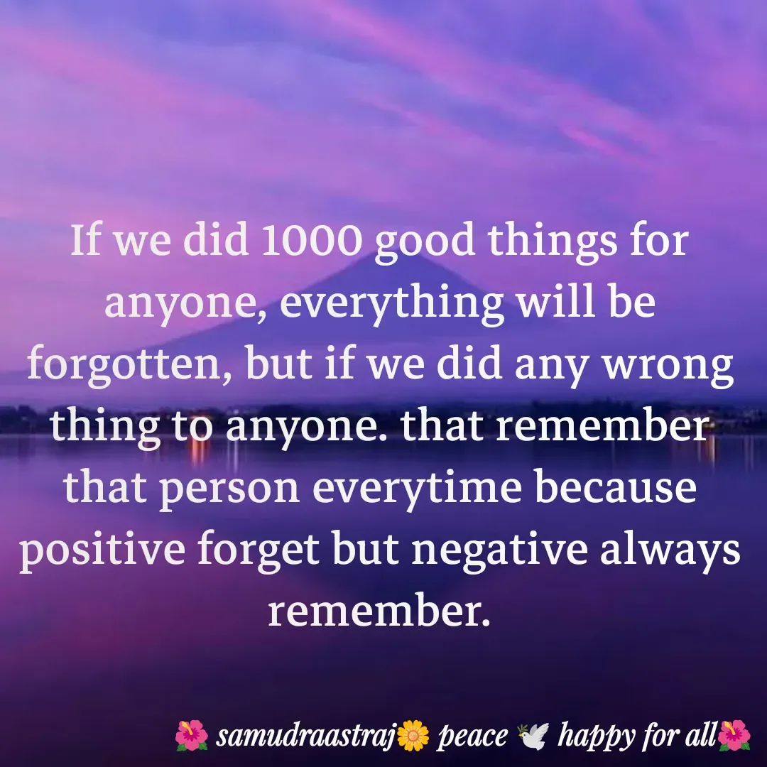 Quote by SAMUDRAASTRARAJINDAZTASXAEL - If we did 1000 good things for anyone, everything will be forgotten, but if we did any wrong thing to anyone. that remember that person everytime because positive forget but negative always remember.

 - Made using Quotes Creator App, Post Maker App