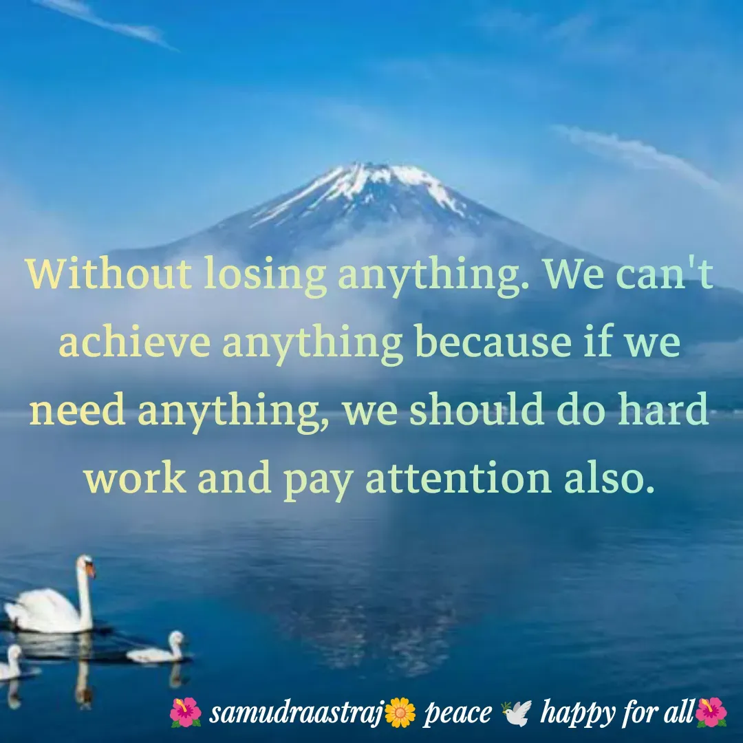 Quote by SAMUDRAASTRARAJINDAZTASXAEL - Without losing anything. We can't achieve anything because if we need anything, we should do hard work and pay attention also.

 - Made using Quotes Creator App, Post Maker App