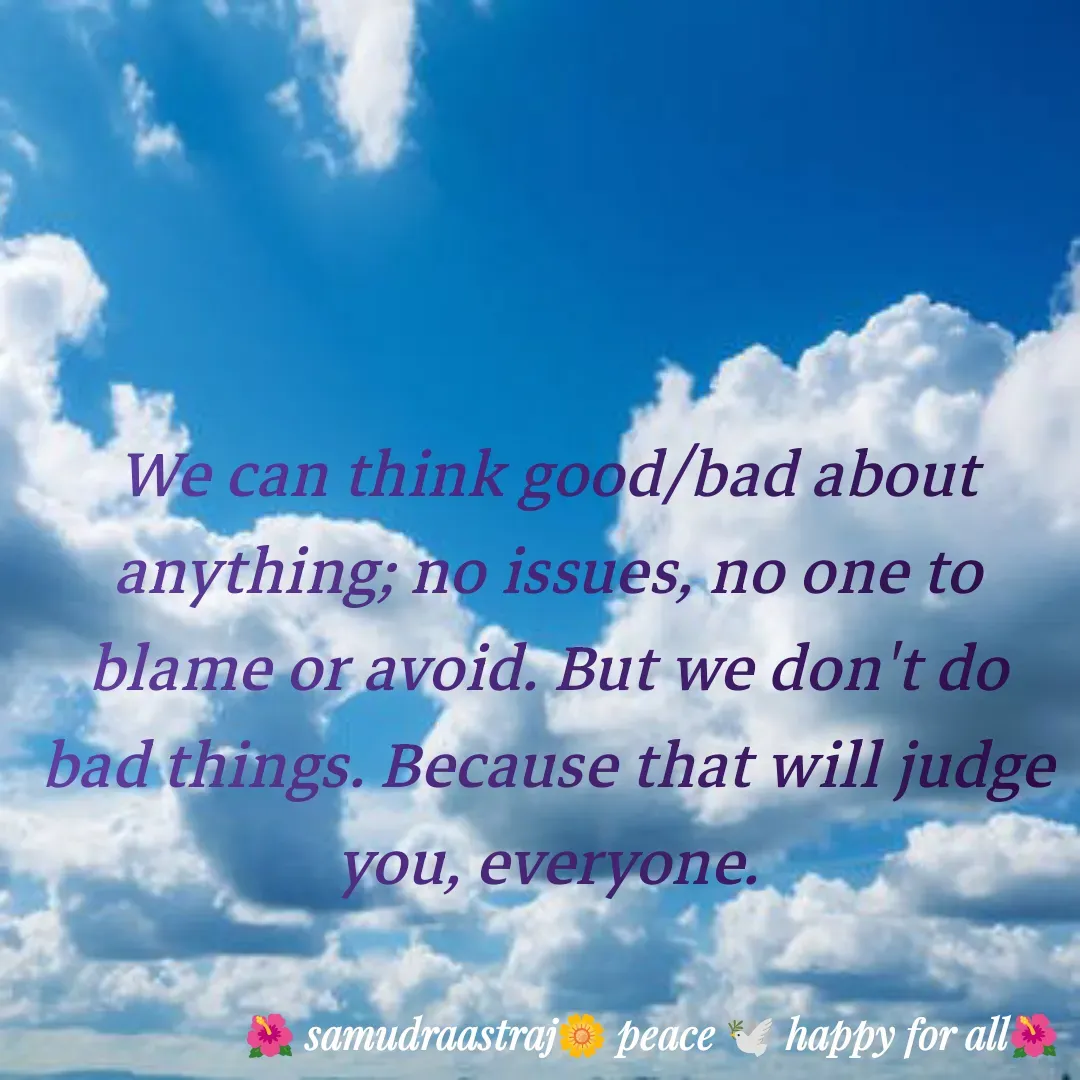 Quote by SAMUDRAASTRARAJINDAZTASXAEL - We can think good/bad about anything; no issues, no one to blame or avoid. But we don't do bad things. Because that will judge you, everyone.

 - Made using Quotes Creator App, Post Maker App