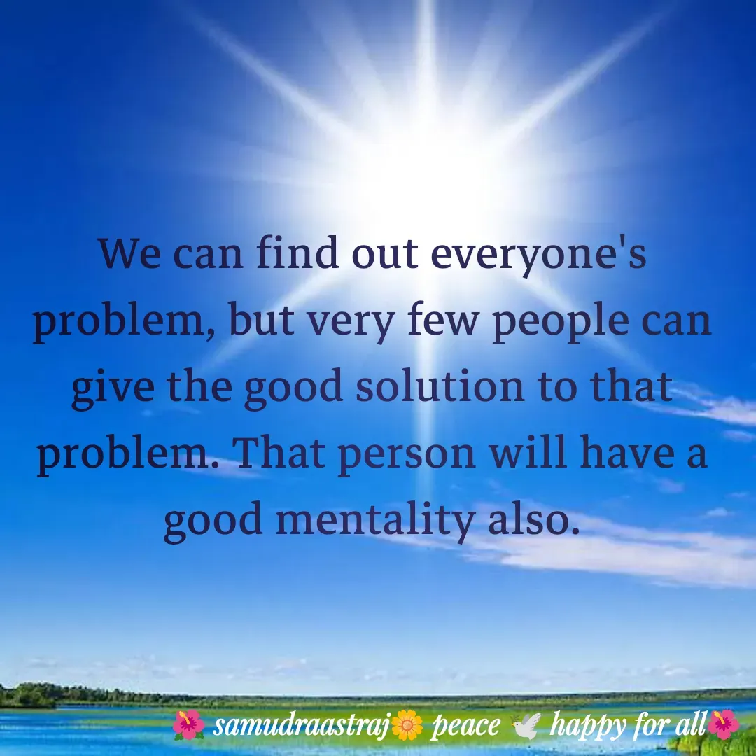 Quote by SAMUDRAASTRARAJINDAZTASXAEL - We can find out everyone's problem, but very few people can give the good solution to that problem. That person will have a good mentality also.

 - Made using Quotes Creator App, Post Maker App