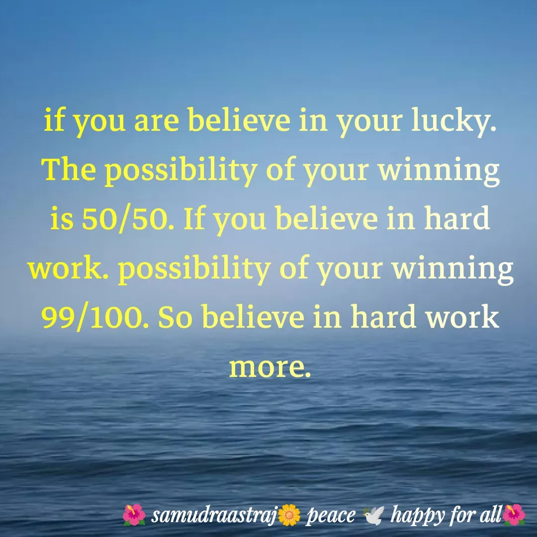 Quote by SAMUDRAASTRARAJINDAZTASXAEL - if you are believe in your lucky. The possibility of your winning is 50/50. If you believe in hard work. possibility of your winning 99/100. So believe in hard work more. - Made using Quotes Creator App, Post Maker App