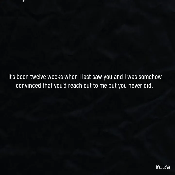 Quote by Ame💗 - It's been twelve weeks when I last saw you and I was somehow convinced that you'd reach out to me but you never did.  - Made using Quotes Creator App, Post Maker App