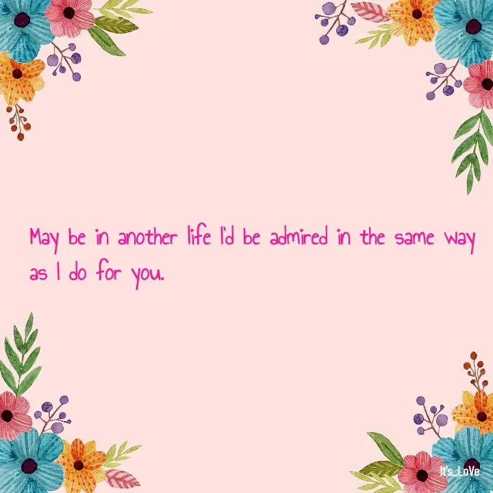 Quote by Ame💗 - May be in another life I'd be admired in the same way as I do for you.  - Made using Quotes Creator App, Post Maker App