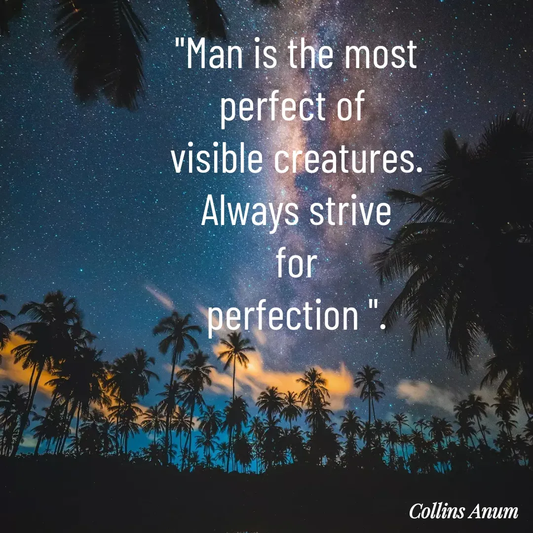 Quote by Collins Anum - "Man is the most
perfect of 
visible creatures.
Always strive
for
perfection ".
 - Made using Quotes Creator App, Post Maker App