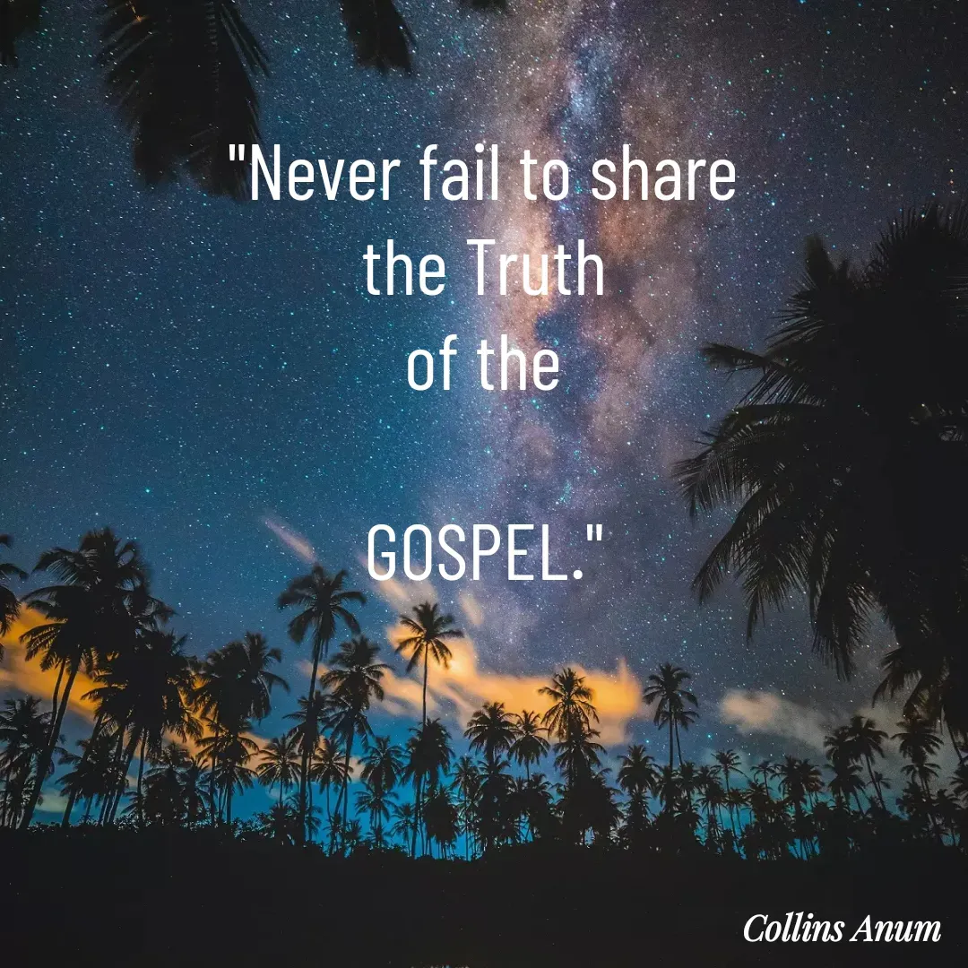 Quote by Collins Anum - "Never fail to share
the Truth
of the

GOSPEL." - Made using Quotes Creator App, Post Maker App