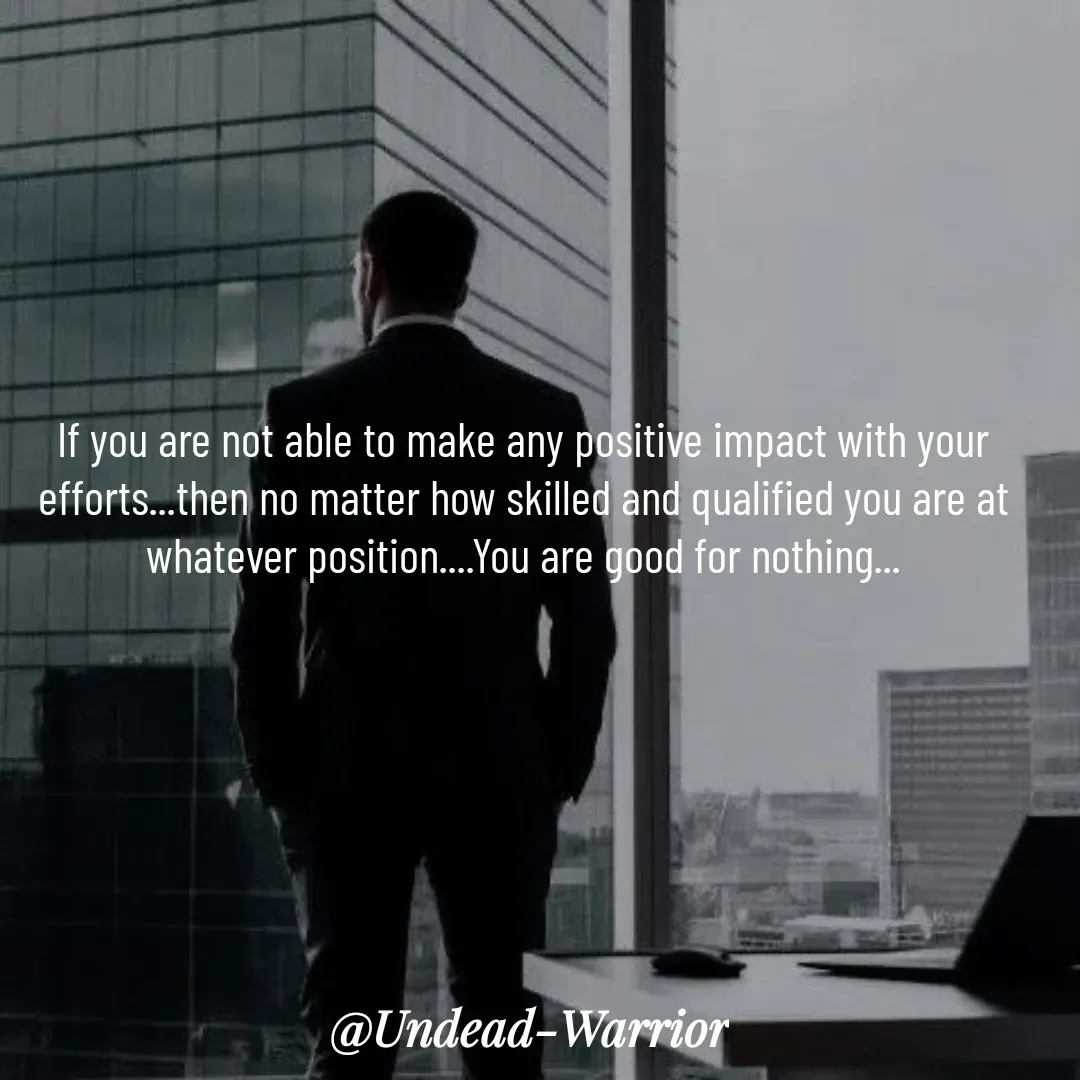 Quote by Vishal Singh - If you are not able to make any positive impact with your efforts...then no matter how skilled and qualified you are at whatever position....You are good for nothing... - Made using Quotes Creator App, Post Maker App