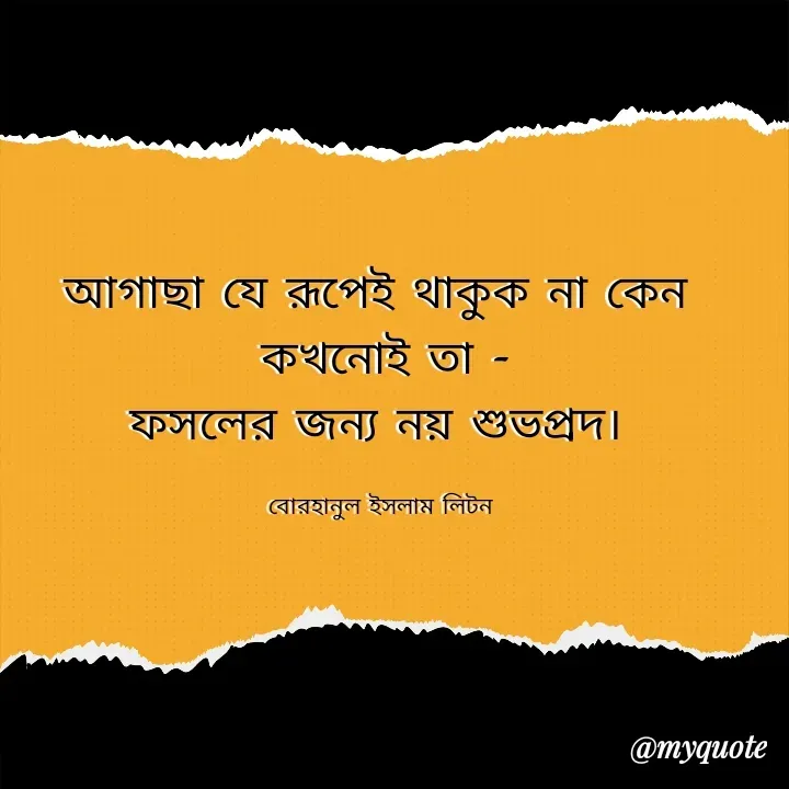 Quote by বোরহানুল ইসলাম লিটন - আগাছা যে রূপেই থাকুক না কেন 
কখনোই তা -
ফসলের জন্য নয় শুভপ্রদ। 

বোরহানুল ইসলাম লিটন  - Made using Quotes Creator App, Post Maker App