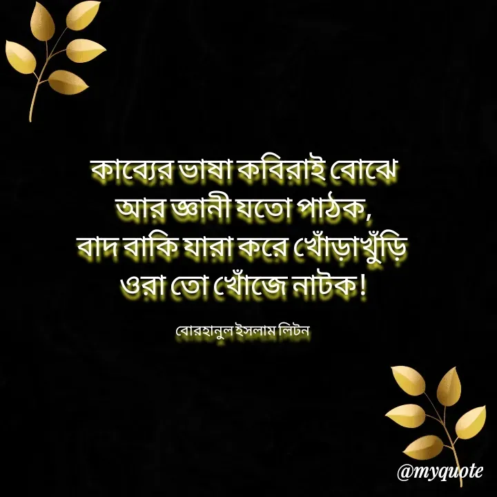 Quote by বোরহানুল ইসলাম লিটন - কাব্যের ভাষা কবিরাই বোঝে
আর জ্ঞানী যতো পাঠক,
বাদ বাকি যারা করে খোঁড়াখুঁড়ি 
ওরা তো খোঁজে নাটক!

বোরহানুল ইসলাম লিটন  - Made using Quotes Creator App, Post Maker App