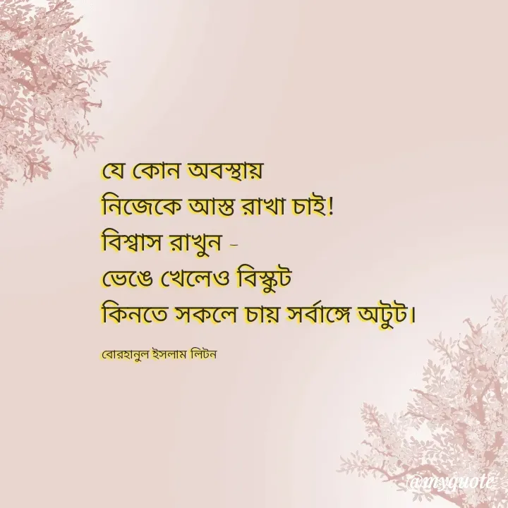 Quote by বোরহানুল ইসলাম লিটন - যে কোন অবস্থায় 
নিজেকে আস্ত রাখা চাই!
বিশ্বাস রাখুন -
ভেঙে খেলেও বিস্কুট
কিনতে সকলে চায় সর্বাঙ্গে অটুট।

বোরহানুল ইসলাম লিটন - Made using Quotes Creator App, Post Maker App
