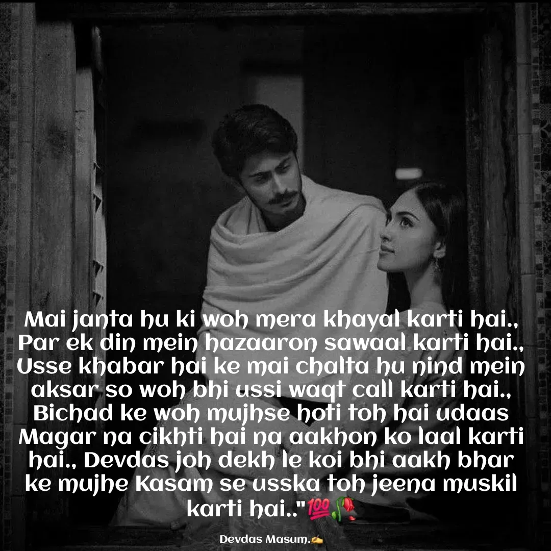 Quote by Devdas Masum - Mai janta hu ki woh mera khayal karti hai., Par ek din mein hazaaron sawaal karti hai., Usse khabar hai ke mai chalta hu nind mein aksar so woh bhi ussi waqt call karti hai., Bichad ke woh mujhse hoti toh hai udaas Magar na cikhti hai na aakhon ko laal karti hai., Devdas joh dekh le koi bhi aakh bhar ke mujhe Kasam se usska toh jeena muskil karti hai.."💯🥀

Devdas Masum.✍️ - Made using Quotes Creator App, Post Maker App
