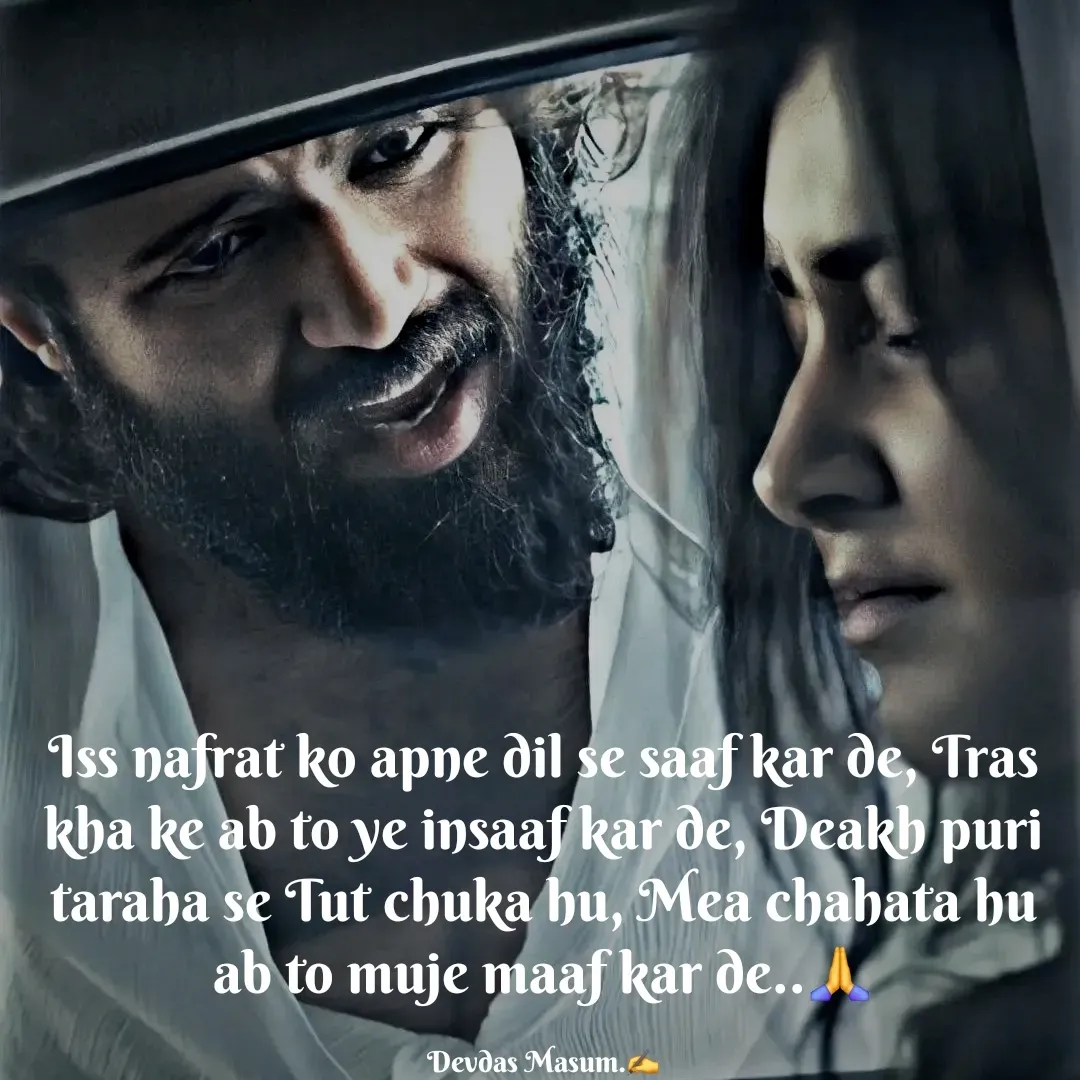 Quote by Devdas Masum - Iss nafrat ko apne dil se saaf kar de, Tras kha ke ab to ye insaaf kar de, Deakh puri taraha se Tut chuka hu, Mea chahata hu ab to muje maaf kar de..🙏

Devdas Masum.✍️ - Made using Quotes Creator App, Post Maker App