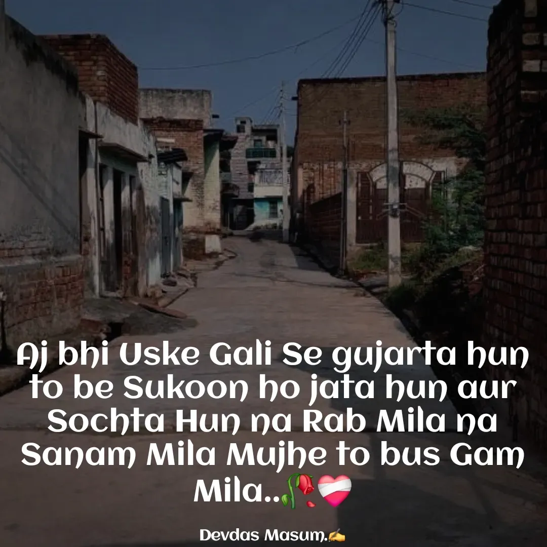 Quote by Devdas Masum - Aj bhi Uske Gali Se gujarta hun to be Sukoon ho jata hun aur Sochta Hun na Rab Mila na Sanam Mila Mujhe to bus Gam Mila..🥀❤️‍🩹

Devdas Masum.✍️ - Made using Quotes Creator App, Post Maker App