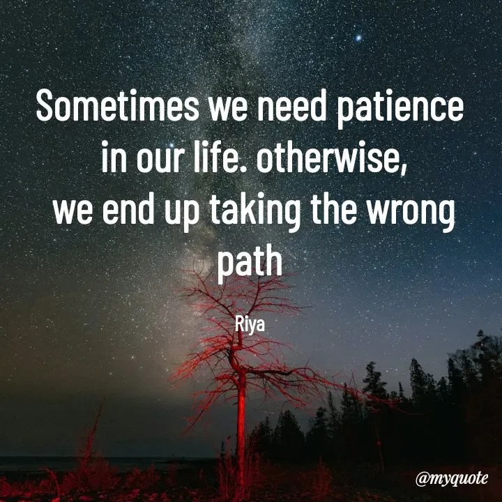 Quote by Riya Kaur - Sometimes we need patience
 in our life. otherwise,
 we end up taking the wrong path

Riya - Made using Quotes Creator App, Post Maker App