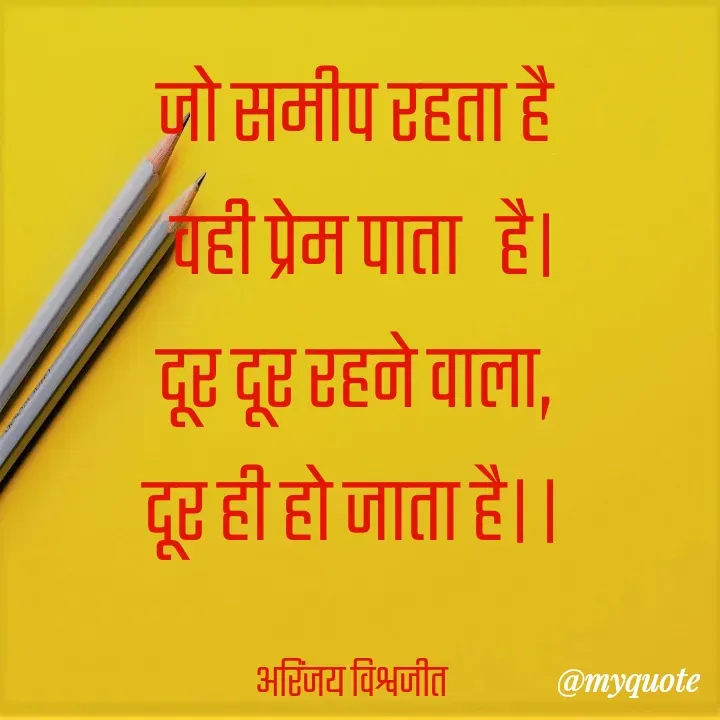 Quote by Vishwajeet Singh Arinjay - जो समीप रहता है
  वही प्रेम पाता   है।
दूर दूर रहने वाला,
दूर ही हो जाता है।।

अरिंजय विश्वजीत  - Made using Quotes Creator App, Post Maker App