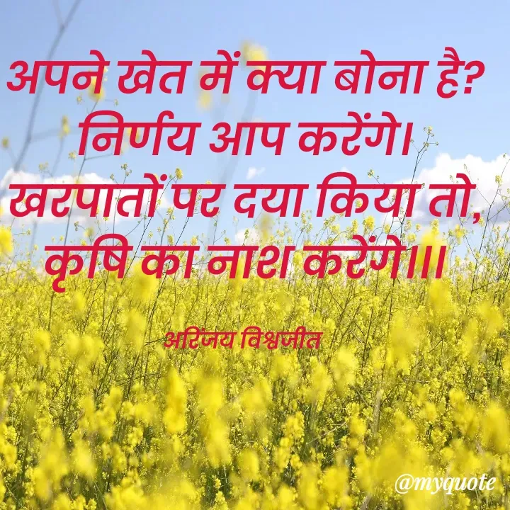 Quote by Vishwajeet Singh Arinjay - अपने खेत में क्या बोना है?
निर्णय आप करेंगे।
खरपातों पर दया किया तो,
कृषि का नाश करेंगे।।।

अरिंजय विश्वजीत  - Made using Quotes Creator App, Post Maker App