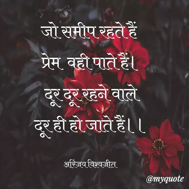 Quote by Vishwajeet Singh Arinjay - जो समीप रहते हैं 
प्रेम  वही पाते हैं।
दूर दूर रहने वाले
दूर ही हो जाते हैं।।

अरिंजय विश्वजीत  - Made using Quotes Creator App, Post Maker App