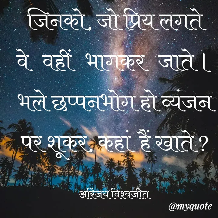 Quote by Vishwajeet Singh Arinjay - जिनको, जो प्रिय लगते
वे   वहीं   भागकर   जाते ।
भले छप्पनभोग हो व्यंजन
पर शूकर, कहां  हैं खाते ?

अरिंजय विश्वजीत  - Made using Quotes Creator App, Post Maker App