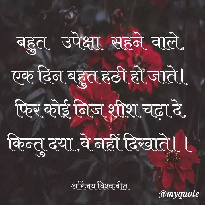 Quote by Vishwajeet Singh Arinjay - बहुत    उपेक्षा   सहने  वाले,
एक दिन बहुत हठी हो जाते।
फिर कोई निज शीश चढ़ा दे,
किन्तु दया ,वे नहीं दिखाते।।

अरिंजय विश्वजीत  - Made using Quotes Creator App, Post Maker App