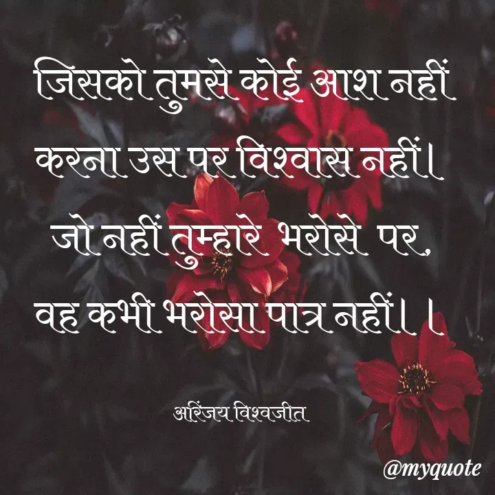 Quote by Vishwajeet Singh Arinjay - जिसको तुमसे कोई आश नहीं
करना उस पर विश्वास नहीं।
जो नहीं तुम्हारे  भरोसे  पर,
वह कभी भरोसा पात्र नहीं।।

अरिंजय विश्वजीत  - Made using Quotes Creator App, Post Maker App