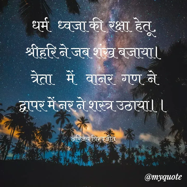 Quote by Vishwajeet Singh Arinjay - धर्म   ध्वजा की  रक्षा  हेतू,
श्रीहरि ने जब शंख बजाया।
त्रेता     में    वानर   गण  ने
द्वापर में नर ने शस्त्र उठाया।।

अरिंजय विश्वजीत  - Made using Quotes Creator App, Post Maker App