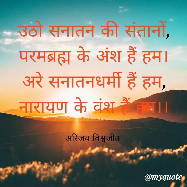 Quote by Vishwajeet Singh Arinjay - उठो सनातन की संतानों,
परमब्रह्म के अंश हैं हम।
अरे सनातनधर्मी हैं हम,
नारायण के वंश हैं हम।।

अरिंजय विश्वजीत  - Made using Quotes Creator App, Post Maker App