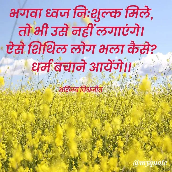 Quote by Vishwajeet Singh Arinjay - भगवा ध्वज निःशुल्क मिले,
तो भी उसे नहीं लगाएंगे।
ऐसे शिथिल लोग भला कैसे?
धर्म बचाने आयेंगे।।

अरिंजय विश्वजीत  - Made using Quotes Creator App, Post Maker App