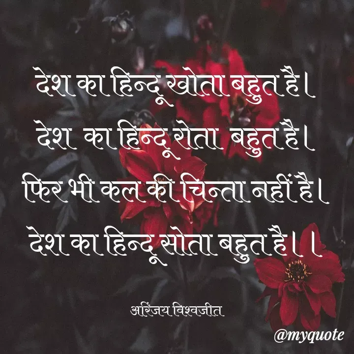 Quote by Vishwajeet Singh Arinjay - देश का हिन्दू खोता बहुत है।
देश  का हिन्दू रोता  बहुत है।
फिर भी कल की चिन्ता नहीं है।
देश का हिन्दू सोता बहुत है।।

अरिंजय विश्वजीत  - Made using Quotes Creator App, Post Maker App