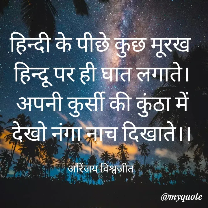 Quote by Vishwajeet Singh Arinjay - हिन्दी के पीछे कुछ मूरख 
हिन्दू पर ही घात लगाते।
अपनी कुर्सी की कुंठा में
देखो नंगा नाच दिखाते।।

अरिंजय विश्वजीत  - Made using Quotes Creator App, Post Maker App