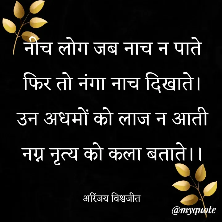 Quote by Vishwajeet Singh Arinjay - नीच लोग जब नाच न पाते
फिर तो नंगा नाच दिखाते।
उन अधमों को लाज न आती
नग्न नृत्य को कला बताते।।

अरिंजय विश्वजीत  - Made using Quotes Creator App, Post Maker App