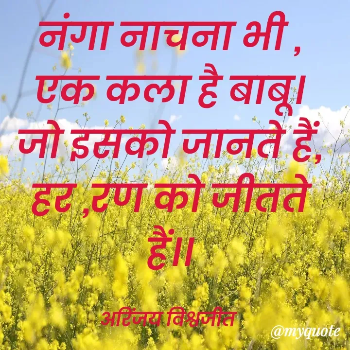 Quote by Vishwajeet Singh Arinjay - नंगा नाचना भी ,
एक कला है बाबू।
जो इसको जानते हैं,
हर ,रण को जीतते हैं।।

अरिंजय विश्वजीत  - Made using Quotes Creator App, Post Maker App