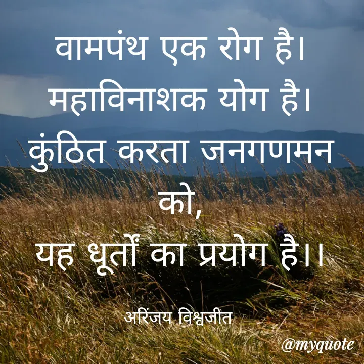 Quote by Vishwajeet Singh Arinjay - वामपंथ एक रोग है।
महाविनाशक योग है।
कुंठित करता जनगणमन को,
यह धूर्तों का प्रयोग है।।

अरिंजय विश्वजीत  - Made using Quotes Creator App, Post Maker App