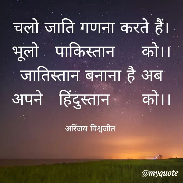 Quote by Vishwajeet Singh Arinjay - चलो जाति गणना करते हैं।
भूलो   पाकिस्तान     को।।
जातिस्तान बनाना है अब
अपने   हिंदुस्तान      को।।

अरिंजय विश्वजीत  - Made using Quotes Creator App, Post Maker App