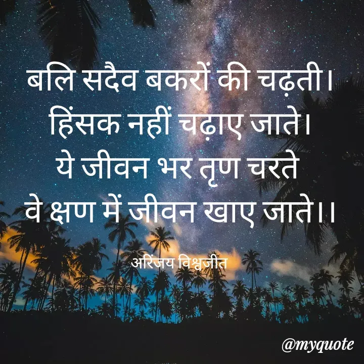Quote by Vishwajeet Singh Arinjay - बलि सदैव बकरों की चढ़ती।
हिंसक नहीं चढ़ाए जाते।
ये जीवन भर तृण चरते 
वे क्षण में जीवन खाए जाते।।

अरिंजय विश्वजीत  - Made using Quotes Creator App, Post Maker App