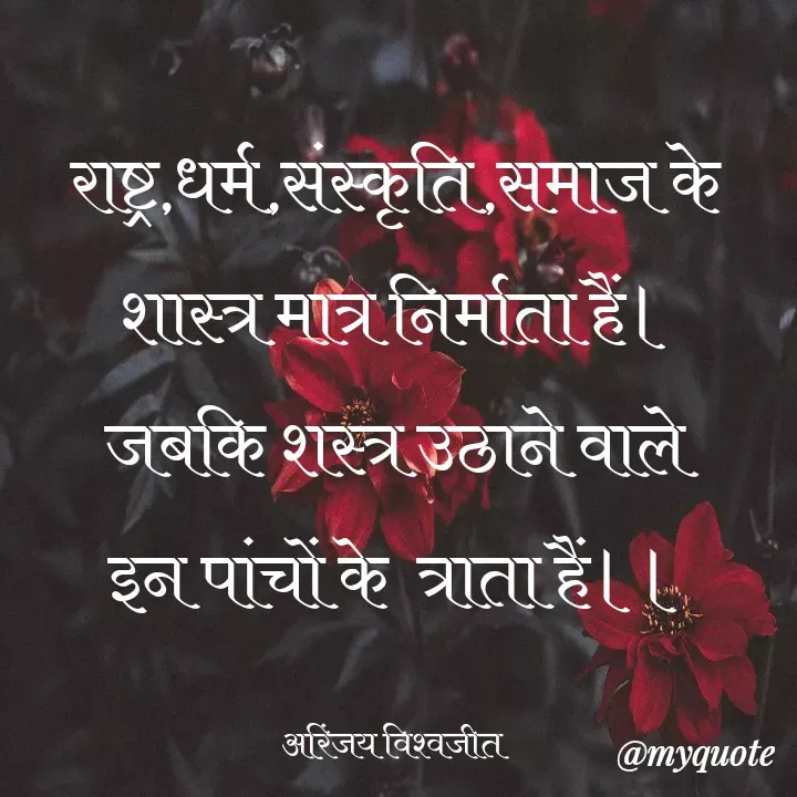 Quote by Vishwajeet Singh Arinjay - राष्ट्र,धर्म,संस्कृति,समाज के
शास्त्र मात्र निर्माता हैं।
जबकि शस्त्र उठाने वाले
इन पांचों के  त्राता हैं।।

अरिंजय विश्वजीत  - Made using Quotes Creator App, Post Maker App
