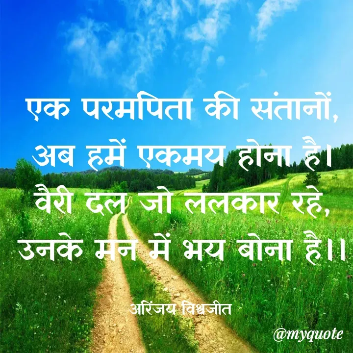 Quote by Vishwajeet Singh Arinjay - एक परमपिता की संतानों,
अब हमें एकमय होना है।
वैरी दल जो ललकार रहे,
उनके मन में भय बोना है।।

अरिंजय विश्वजीत  - Made using Quotes Creator App, Post Maker App