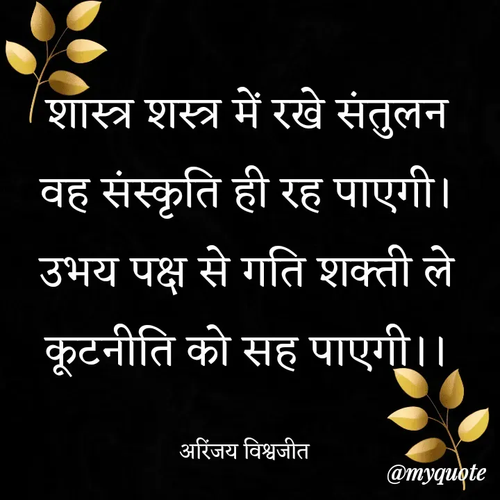Quote by Vishwajeet Singh Arinjay - शास्त्र शस्त्र में रखे संतुलन
वह संस्कृति ही रह पाएगी।
उभय पक्ष से गति शक्ती ले
कूटनीति को सह पाएगी।।

अरिंजय विश्वजीत  - Made using Quotes Creator App, Post Maker App