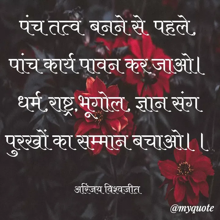 Quote by Vishwajeet Singh Arinjay - पंच तत्व  बनने से  पहले,
पांच कार्य पावन कर जाओ।
धर्म,राष्ट्र,भूगोल, ज्ञान संग
पुरखों का सम्मान बचाओ।।

अरिंजय विश्वजीत  - Made using Quotes Creator App, Post Maker App