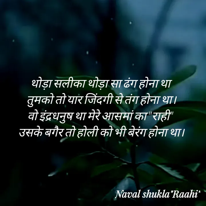 Quote by anjan shayar 🖊️ - थोड़ा सलीका थोड़ा सा ढंग होना था 
तुमको तो यार जिंदगी से तंग होना था।
वो इंद्रधनुष था मेरे आसमां का "राही" 
उसके बगैर तो होली को भी बेरंग होना था।
 - Made using Quotes Creator App, Post Maker App
