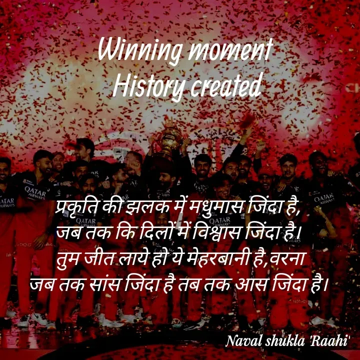 Quote by anjan shayar 🖊️ - प्रकृति की झलक में मधुमास जिंदा है, 
जब तक कि दिलों में विश्वास जिंदा है। 
तुम जीत लाये हो ये मेहरबानी है,वरना
जब तक सांस जिंदा है तब तक आस जिंदा है। 
Winning moment 
History created - Made using Quotes Creator App, Post Maker App