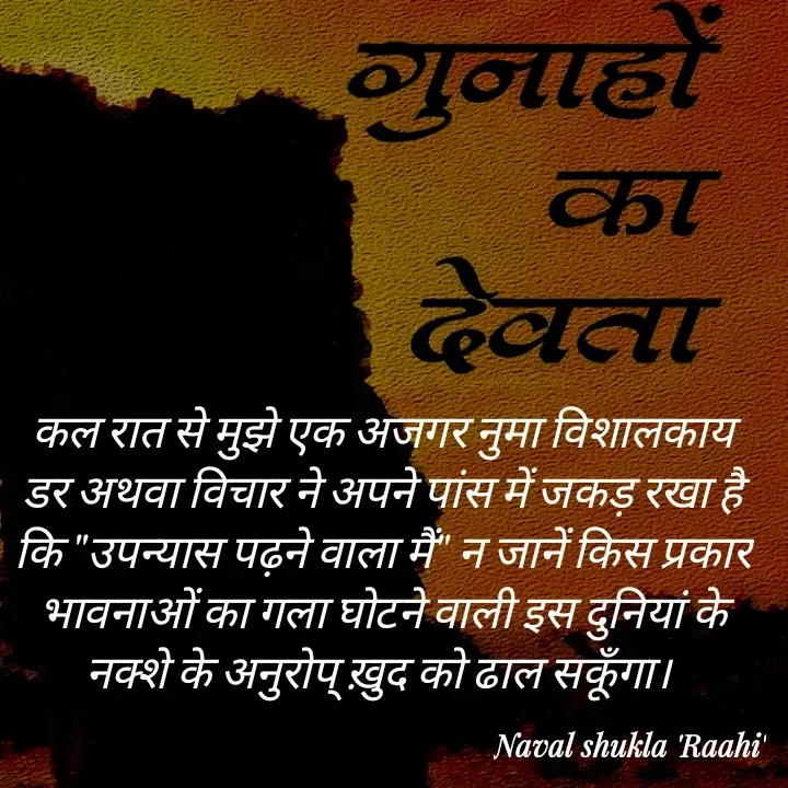 Quote by anjan shayar 🖊️ - कल रात से मुझे एक अजगर नुमा विशालकाय डर अथवा विचार ने अपने पांस में जकड़ रखा है कि "उपन्यास पढ़ने वाला मैं" न जानें किस प्रकार भावनाओं का गला घोटने वाली इस दुनियां के नक्शे के अनुरोप् ख़ुद को ढाल सकूँगा।  - Made using Quotes Creator App, Post Maker App