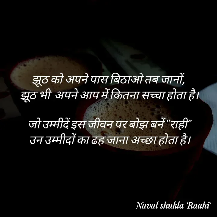 Quote by anjan shayar 🖊️ - झूठ को अपने पास बिठाओ तब जानों, 
झूठ भी  अपने आप में कितना सच्चा होता है।

जो उम्मीदें इस जीवन पर बोझ बनें "राही"
उन उम्मीदों का ढह जाना अच्छा होता है। - Made using Quotes Creator App, Post Maker App
