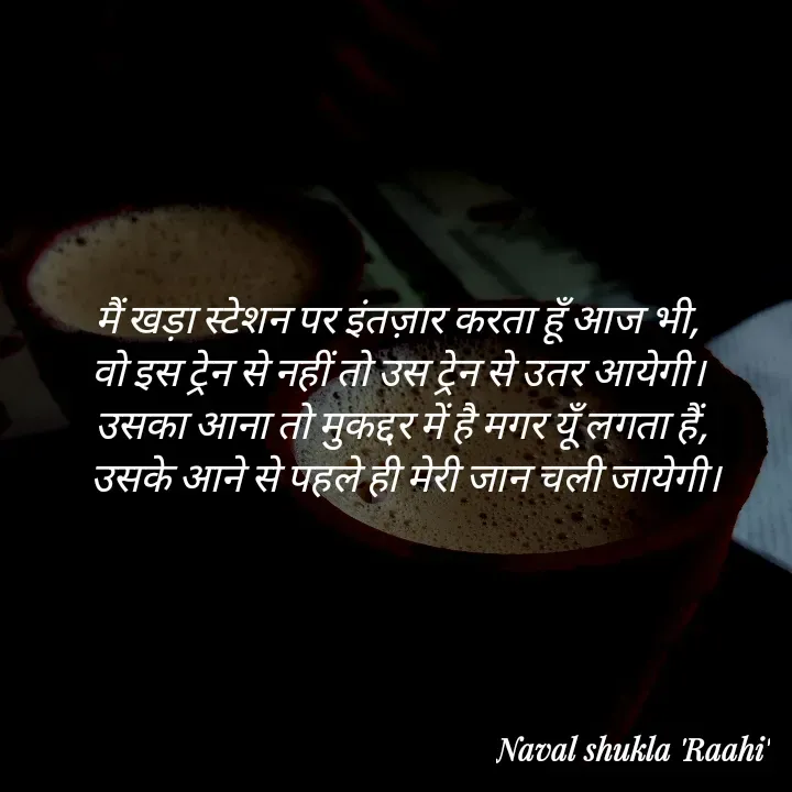 Quote by anjan shayar 🖊️ - मैं खड़ा स्टेशन पर इंतज़ार करता हूँ आज भी,
वो इस ट्रेन से नहीं तो उस ट्रेन से उतर आयेगी।
 उसका आना तो मुकद्दर में है मगर यूँ लगता हैं,
  उसके आने से पहले ही मेरी जान चली जायेगी। - Made using Quotes Creator App, Post Maker App