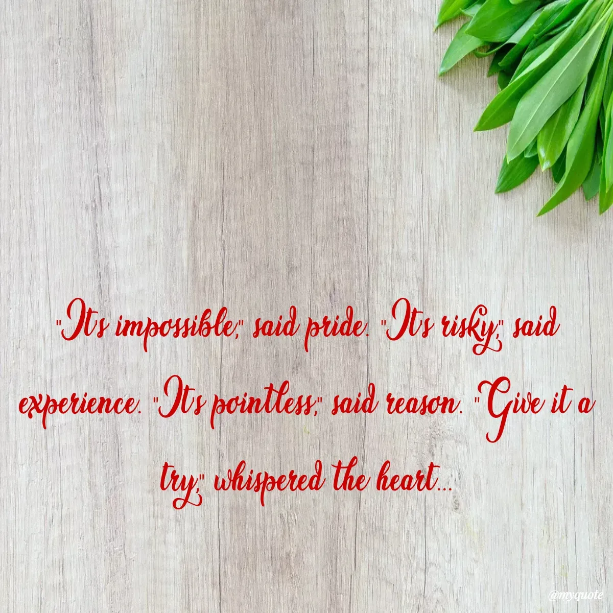 Quote by Surekha Waghmare - "It's impossible," said pride. "It's risky," said experience. "It's pointless," said reason. "Give it a try," whispered the heart... - Made using Quotes Creator App, Post Maker App
