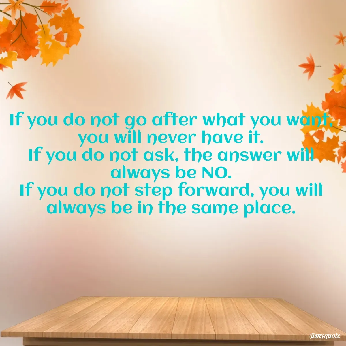 Quote by mrs beautiful girl 😍😍😘 - If you do not go after what you want, you will never have it.
If you do not ask, the answer will always be NO.
If you do not step forward, you will always be in the same place. - Made using Quotes Creator App, Post Maker App