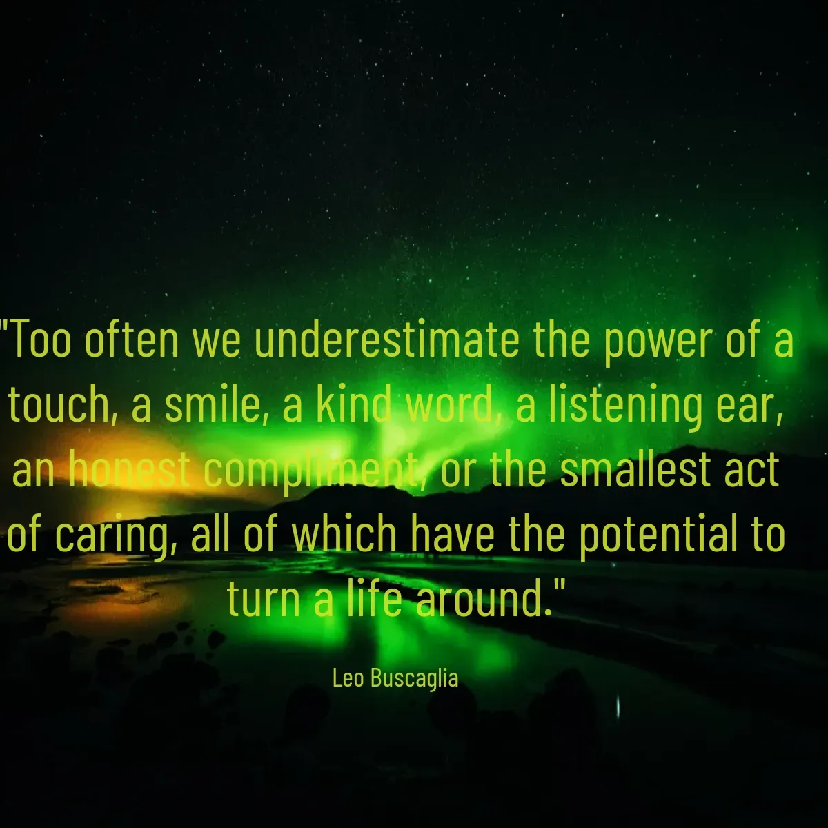 Quote by mrs beautiful girl 😍😍😘 - "Too often we underestimate the power of a touch, a smile, a kind word, a listening ear, an honest compliment, or the smallest act of caring, all of which have the potential to turn a life around."

Leo Buscaglia - Made using Quotes Creator App, Post Maker App