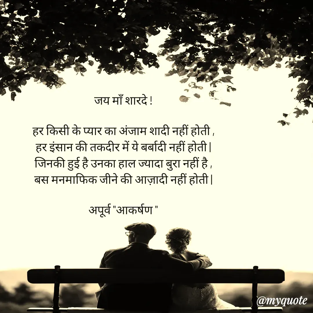 Quote by Rhythms of Life - जय माँ शारदे !

हर किसी के प्यार का अंजाम शादी नहीं होती ,
हर इंसान की तकदीर में ये बर्बादी नहीं होती |
जिनकी हुई है उनका हाल ज्यादा बुरा नहीं है ,
बस मनमाफिक जीने की आज़ादी नहीं होती |

अपूर्व "आकर्षण " - Made using Quotes Creator App, Post Maker App