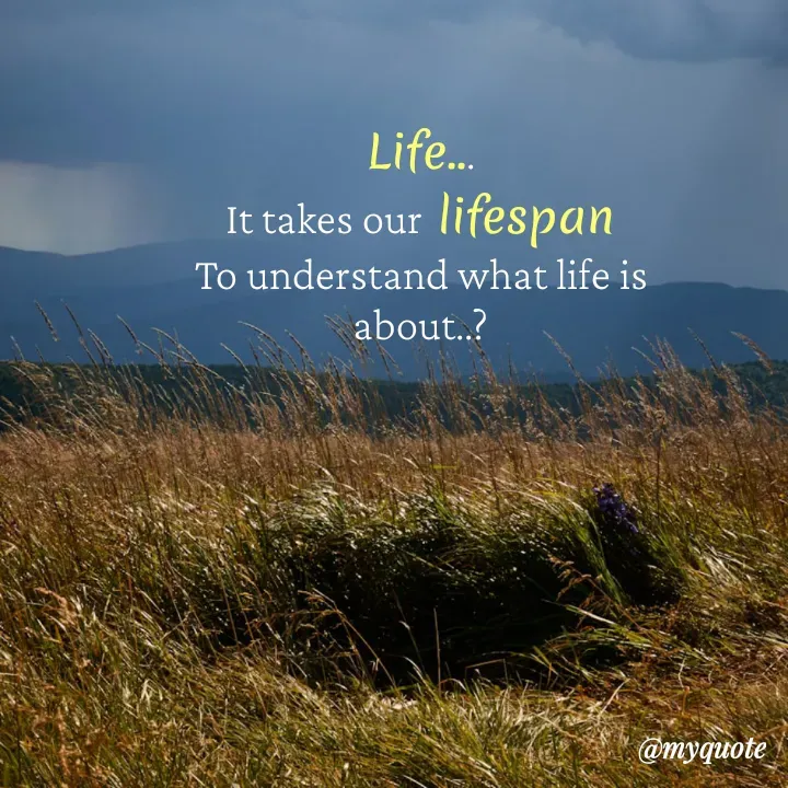 Quote by hima's lines - Life...
It takes our lifespan
To understand what life is about..? - Made using Quotes Creator App, Post Maker App