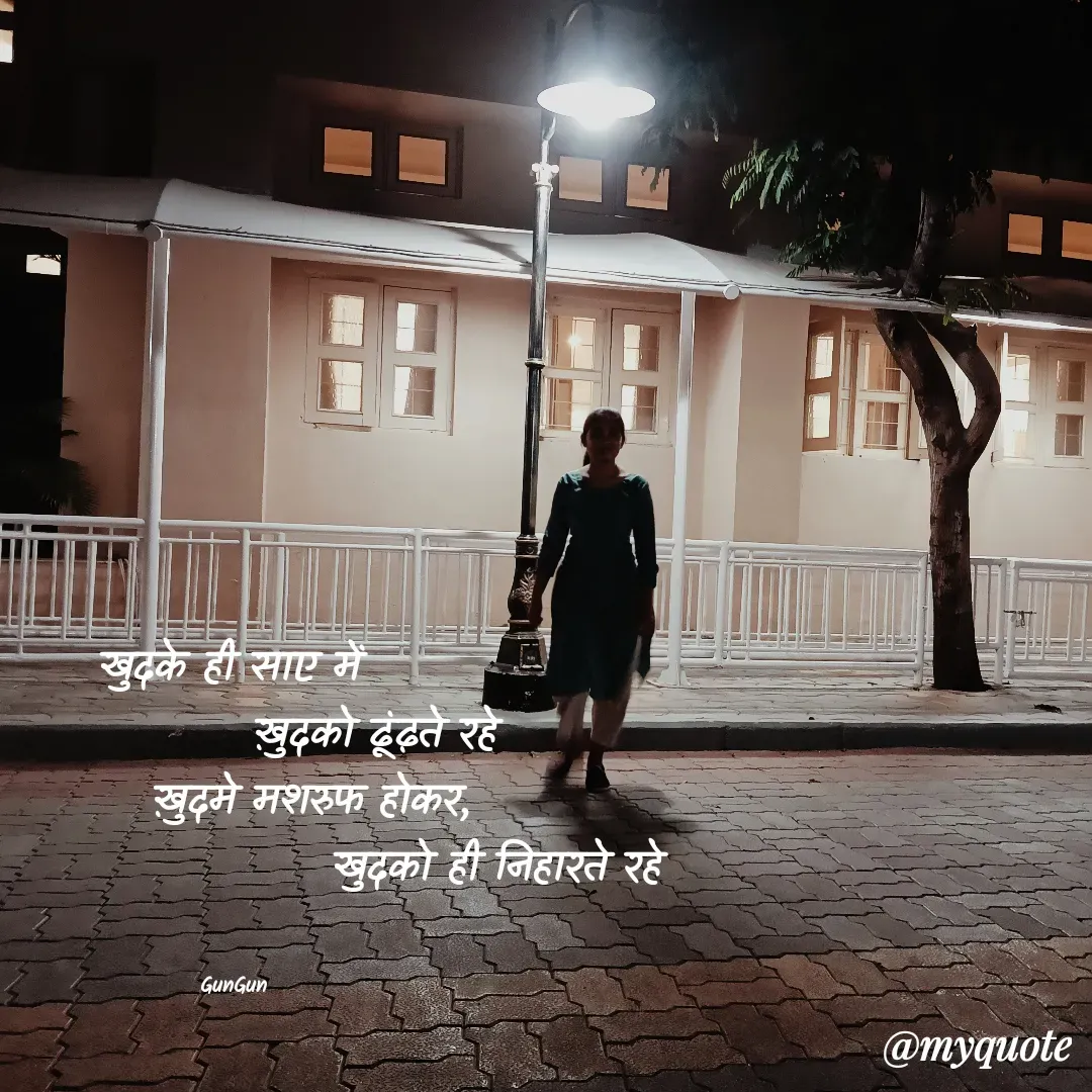 Quote by Gungun - खुदके ही साए में 
                  ख़ुदको ढूंढ़ते रहे 
         ख़ुदमे मशरुफ होकर,
                                 खुदको ही निहारते रहे 


GunGun  - Made using Quotes Creator App, Post Maker App