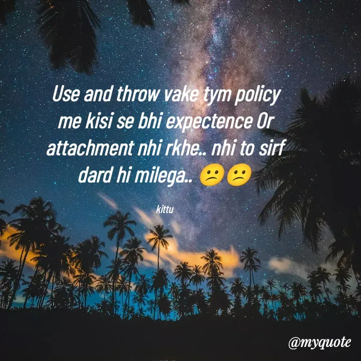 Quote by kirti verma - Use and throw vake tym policy me kisi se bhi expectence Or attachment nhi rkhe.. nhi to sirf dard hi milega.. 😕😕

kittu - Made using Quotes Creator App, Post Maker App